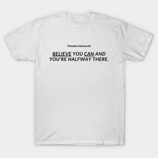 "Believe you can and you're halfway there." - Theodore Roosevelt Inspirational Quote T-Shirt